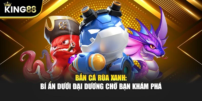 Bắn Cá Rùa Xanh: Bí Ẩn Dưới Đại Dương Chờ Bạn Khám Phá