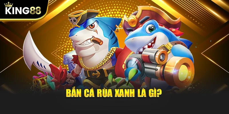 Bắn Cá Rùa Xanh là gì