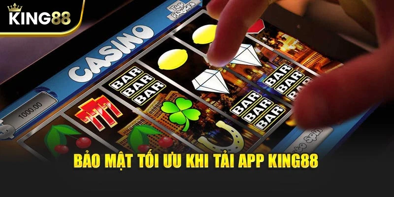 Bảo mật tối ưu khi tải app KING88
