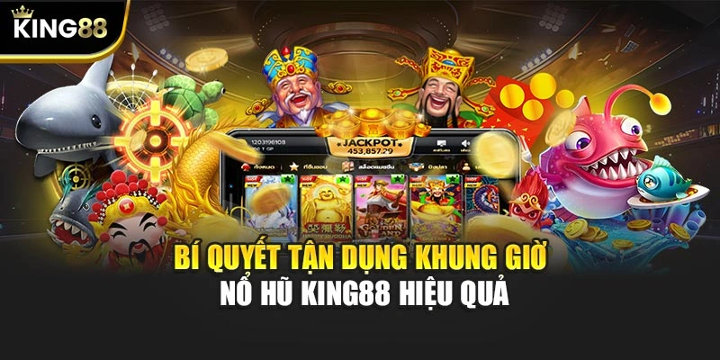 Bí quyết tận dụng khung giờ nổ hũ KING88 hiệu quả