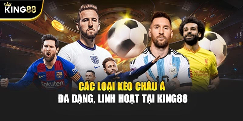 Các loại kèo Châu Á đa dạng, linh hoạt tại KING88
