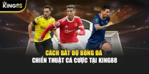 Cách Bắt Độ Bóng Đá - Chiến Thuật Cá Cược Tại KING88