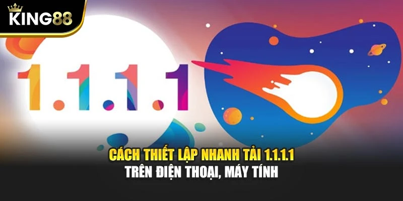 Cách thiết lập nhanh tải 1.1.1.1 trên điện thoại, máy tính