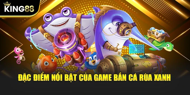Đặc điểm nổi bật của game Bắn Cá Rùa Xanh
