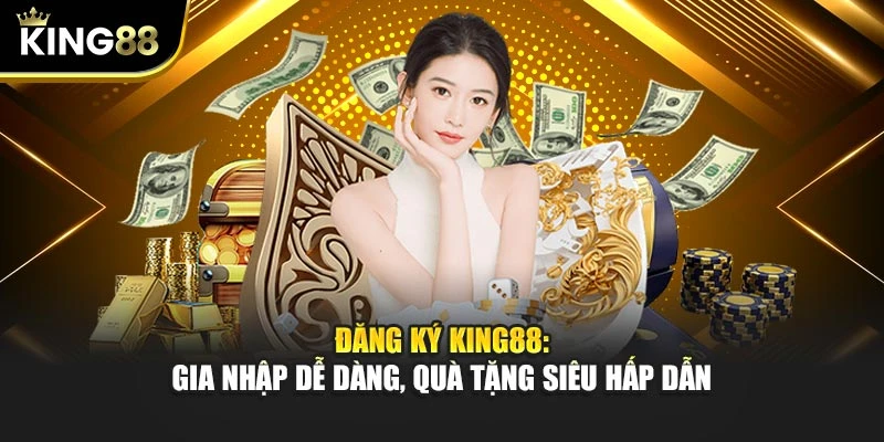Đăng Ký KING88: Gia Nhập Dễ Dàng, Quà Tặng Siêu Hấp Dẫn