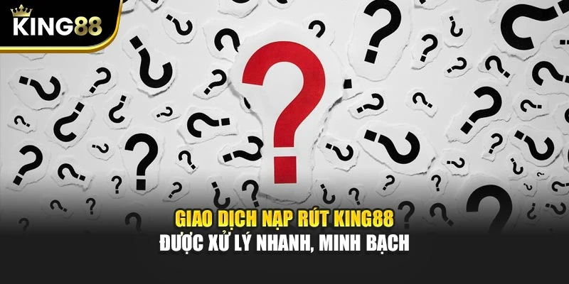 Giao dịch nạp rút KING88 được xử lý nhanh, minh bạch