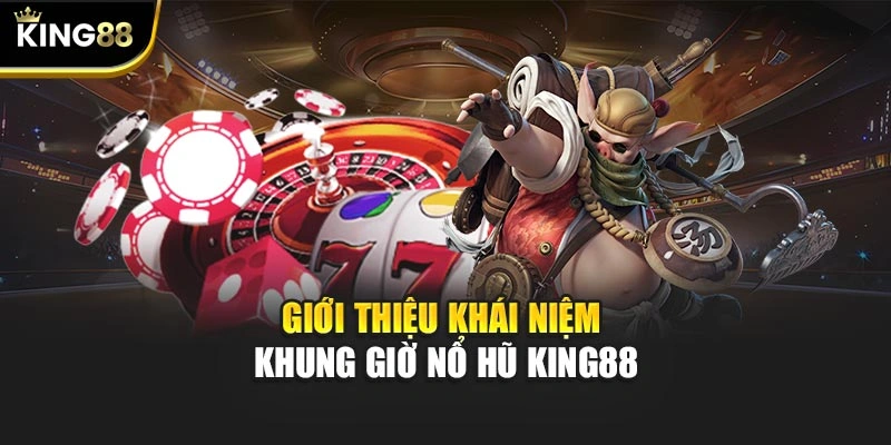 Giới thiệu khái niệm khung giờ nổ hũ KING88