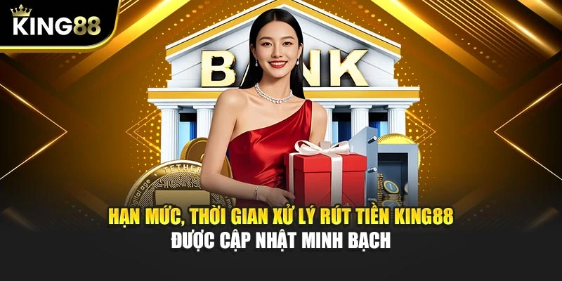 Hạn mức, thời gian xử lý rút tiền KING88 được cập nhật minh bạch
