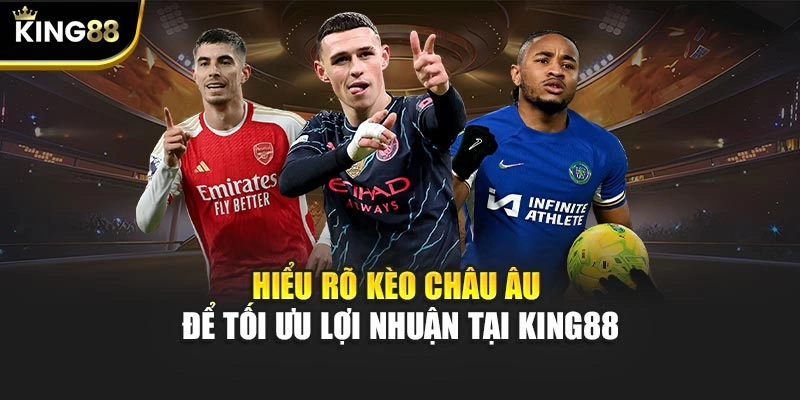 Hiểu rõ kèo Châu Âu để tối ưu lợi nhuận tại KING88