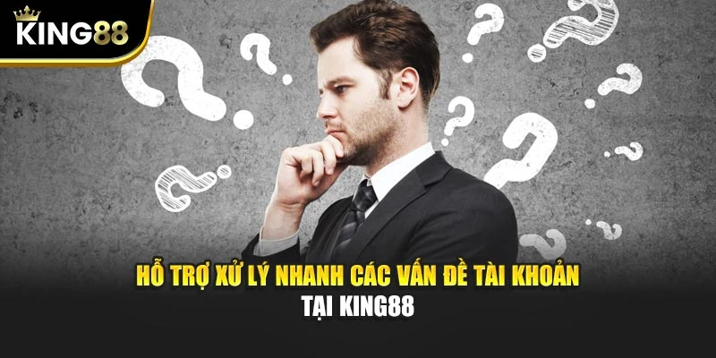 Hỗ trợ xử lý nhanh các vấn đề tài khoản tại KING88