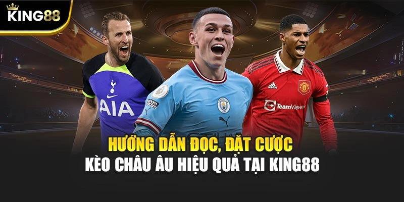 Hướng dẫn đọc, đặt cược kèo Châu Âu hiệu quả tại KING88
