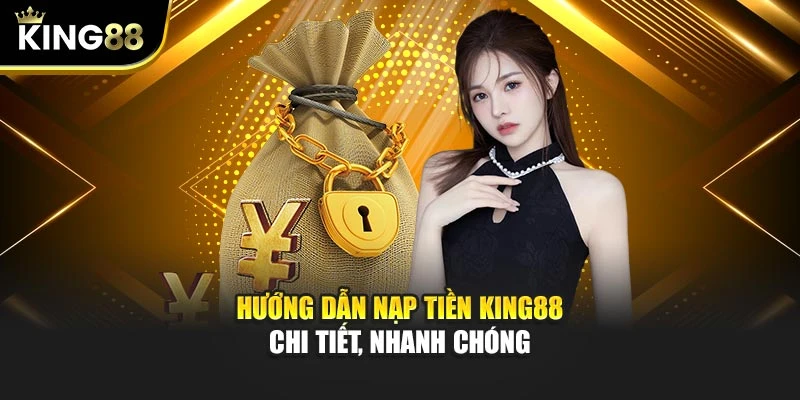 Hướng dẫn nạp tiền KING88 chi tiết, nhanh chóng