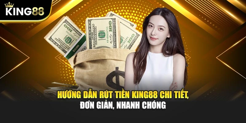 Hướng dẫn rút tiền KING88 chi tiết, đơn giản, nhanh chóng
