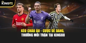 Kèo Châu Âu - Cược Dễ Dàng, Thưởng Mỗi Trận Tại KING88