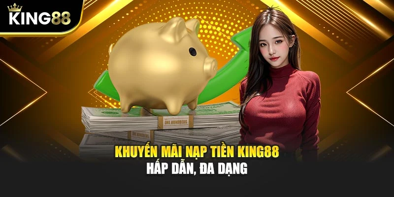 Khuyến mãi nạp tiền KING88 hấp dẫn, đa dạng