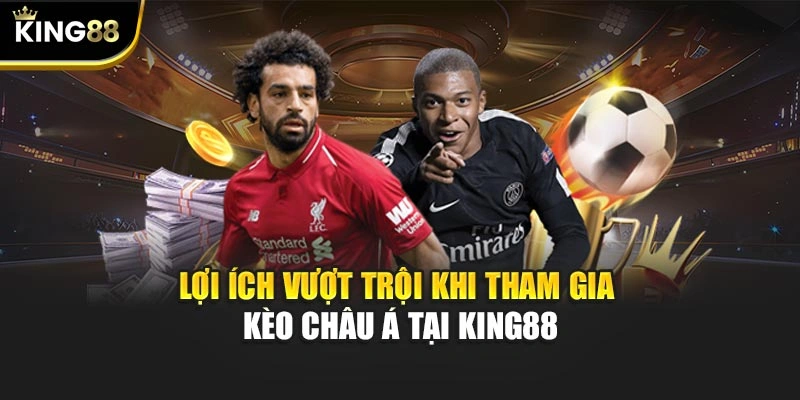 Lợi ích vượt trội khi tham gia kèo Châu Á tại KING88