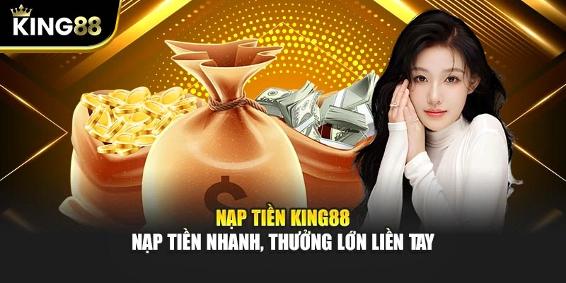 Nạp Tiền KING88 - Nạp Tiền Nhanh, Thưởng Lớn Liền Tay