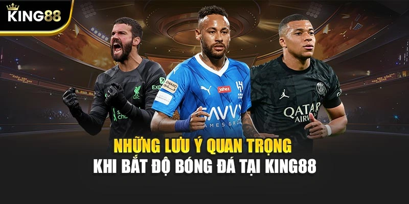 Những lưu ý quan trọng khi bắt độ bóng đá tại KING88