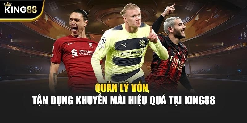 Quản lý vốn, tận dụng khuyến mãi hiệu quả tại KING88