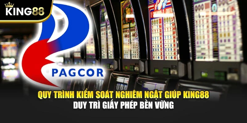 Quy trình kiểm soát nghiêm ngặt giúp KING88 duy trì giấy phép bền vững