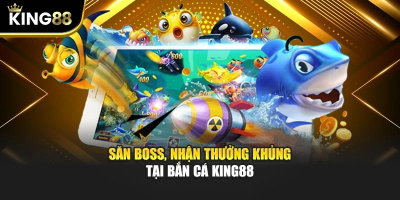 Săn boss, nhận thưởng khủng tại Bắn Cá KING88