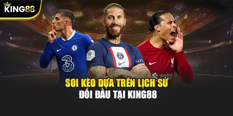 Soi kèo dựa trên lịch sử đối đầu tại KING88