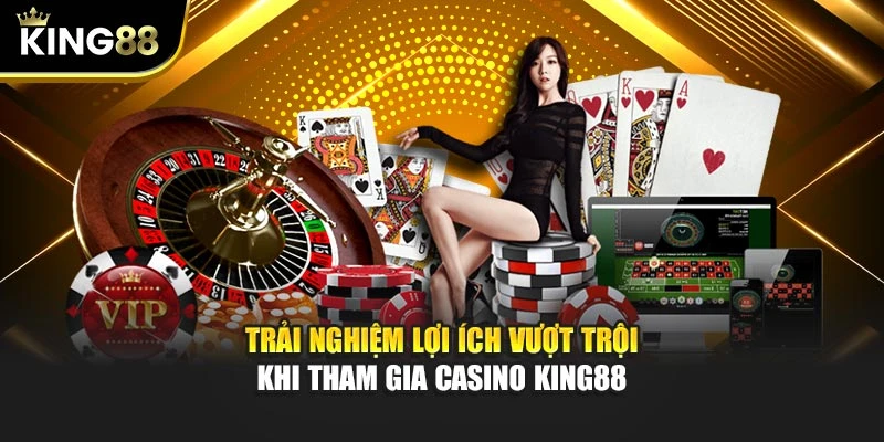 Trải nghiệm lợi ích vượt trội khi tham gia casino KING88