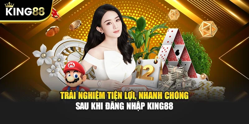 Trải nghiệm tiện lợi, nhanh chóng sau khi đăng nhập KING88