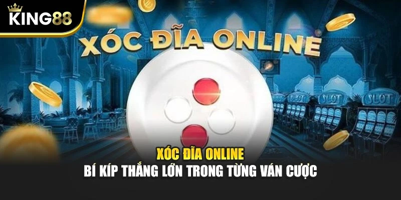 Xóc Đĩa Online - Bí Kíp Thắng Lớn Trong Từng Ván Cược